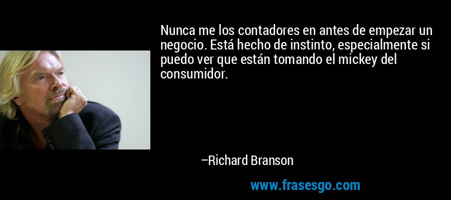 Nunca me los contadores en antes de empezar un negocio. Está hecho de instinto, especialmente si puedo ver que están tomando el mickey del consumidor. – Richard Branson