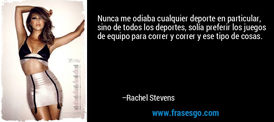 Nunca me odiaba cualquier deporte en particular, sino de todos los deportes, solía preferir los juegos de equipo para correr y correr y ese tipo de cosas. – Rachel Stevens