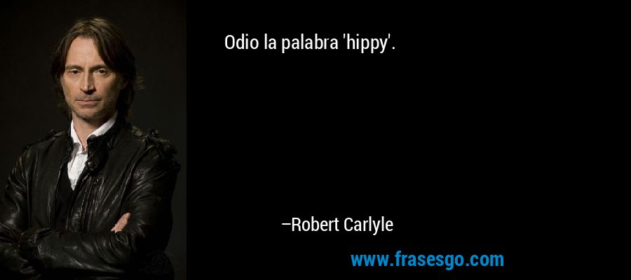 Odio la palabra 'hippy'. – Robert Carlyle