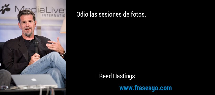 Odio las sesiones de fotos. – Reed Hastings