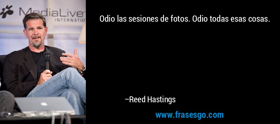 Odio las sesiones de fotos. Odio todas esas cosas. – Reed Hastings