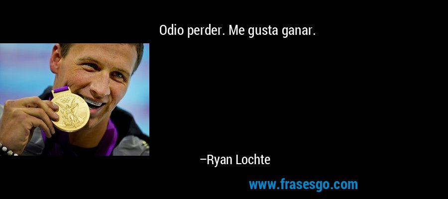 Odio perder. Me gusta ganar. – Ryan Lochte