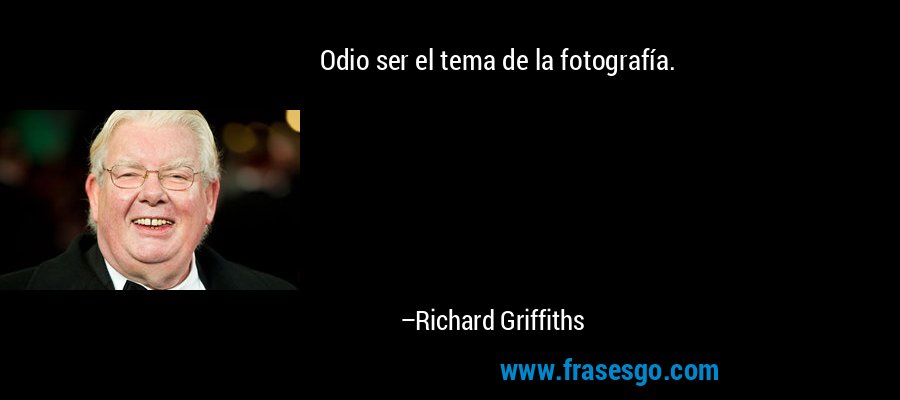 Odio ser el tema de la fotografía. – Richard Griffiths