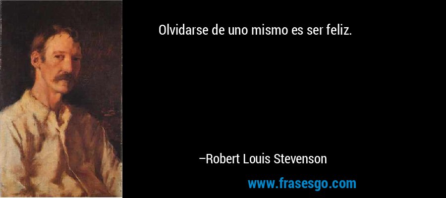 Olvidarse de uno mismo es ser feliz. – Robert Louis Stevenson