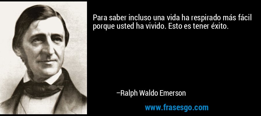 Para saber incluso una vida ha respirado más fácil porque usted ha vivido. Esto es tener éxito. – Ralph Waldo Emerson
