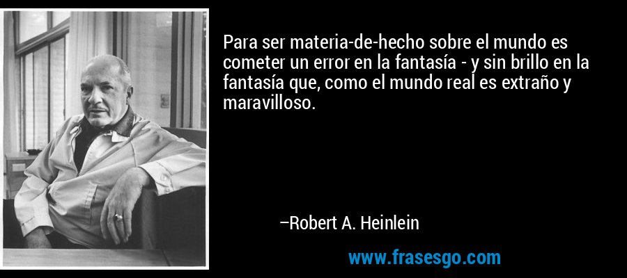 Para ser materia-de-hecho sobre el mundo es cometer un error en la fantasía - y sin brillo en la fantasía que, como el mundo real es extraño y maravilloso. – Robert A. Heinlein