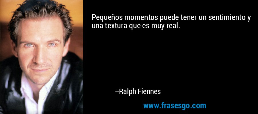 Pequeños momentos puede tener un sentimiento y una textura que es muy real. – Ralph Fiennes