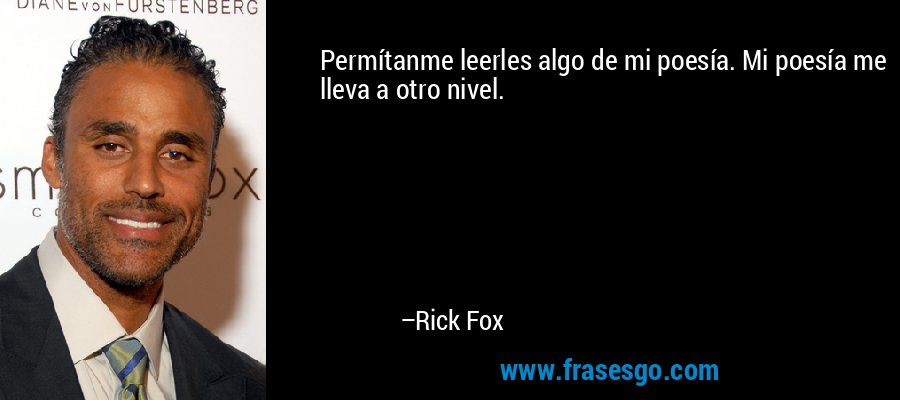 Permítanme leerles algo de mi poesía. Mi poesía me lleva a otro nivel. – Rick Fox