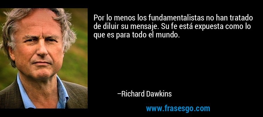 Por lo menos los fundamentalistas no han tratado de diluir su mensaje. Su fe está expuesta como lo que es para todo el mundo. – Richard Dawkins