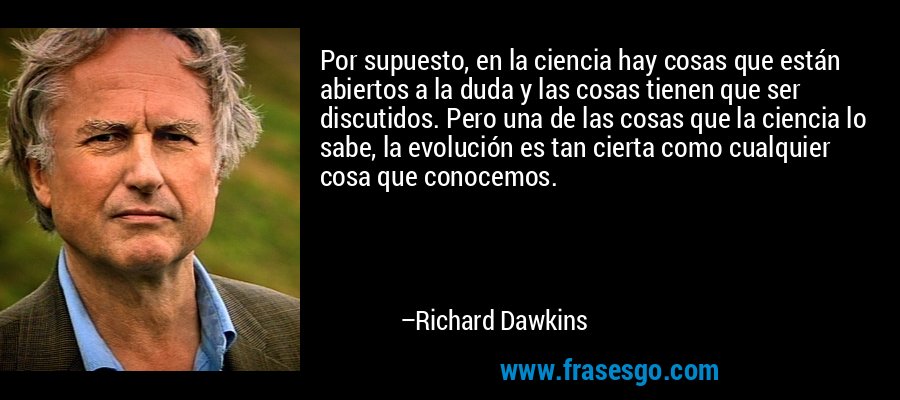 Por supuesto, en la ciencia hay cosas que están abiertos a la duda y las cosas tienen que ser discutidos. Pero una de las cosas que la ciencia lo sabe, la evolución es tan cierta como cualquier cosa que conocemos. – Richard Dawkins