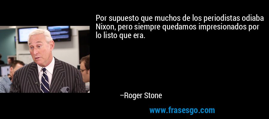 Por supuesto que muchos de los periodistas odiaba Nixon, pero siempre quedamos impresionados por lo listo que era. – Roger Stone