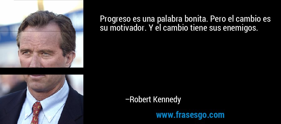 Progreso es una palabra bonita. Pero el cambio es su motivador. Y el cambio tiene sus enemigos. – Robert Kennedy
