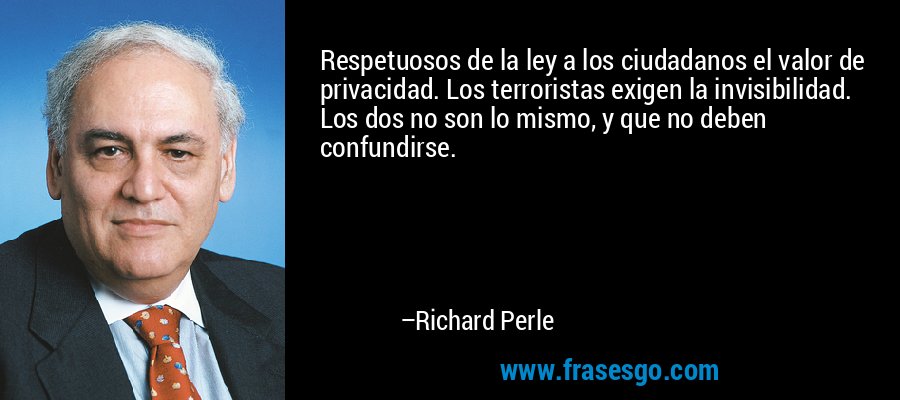 Respetuosos de la ley a los ciudadanos el valor de privacidad. Los terroristas exigen la invisibilidad. Los dos no son lo mismo, y que no deben confundirse. – Richard Perle