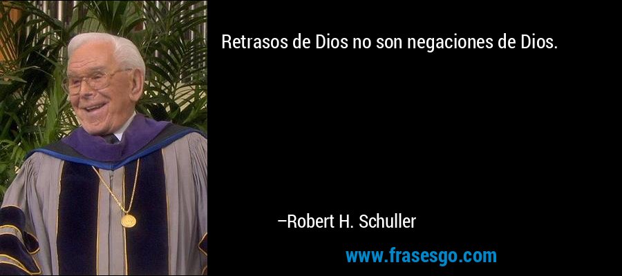 Retrasos de Dios no son negaciones de Dios. – Robert H. Schuller