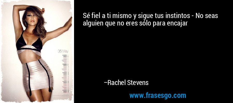 Sé fiel a ti mismo y sigue tus instintos - No seas alguien que no eres sólo para encajar – Rachel Stevens