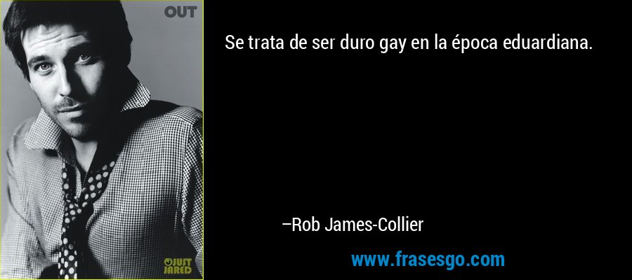 Se trata de ser duro gay en la época eduardiana. – Rob James-Collier