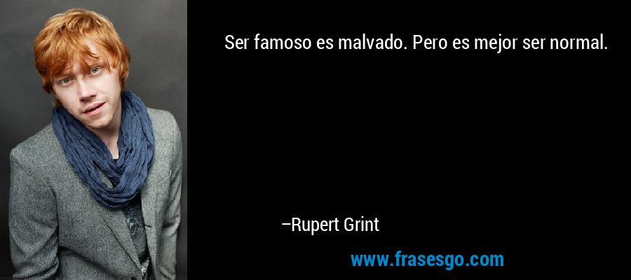 Ser famoso es malvado. Pero es mejor ser normal. – Rupert Grint