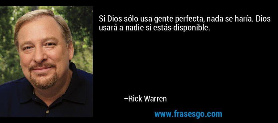 Si Dios sólo usa gente perfecta, nada se haría. Dios usará a nadie si estás disponible. – Rick Warren
