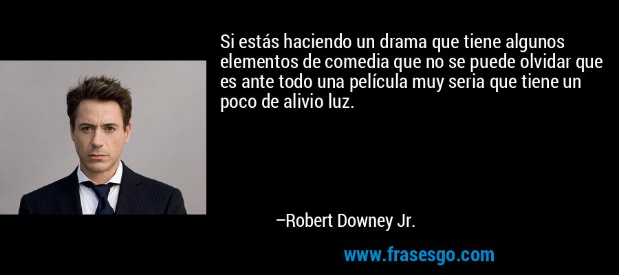 Si estás haciendo un drama que tiene algunos elementos de comedia que no se puede olvidar que es ante todo una película muy seria que tiene un poco de alivio luz. – Robert Downey Jr.