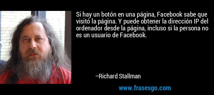 Si hay un botón en una página, Facebook sabe que visitó la página. Y puede obtener la dirección IP del ordenador desde la página, incluso si la persona no es un usuario de Facebook. – Richard Stallman