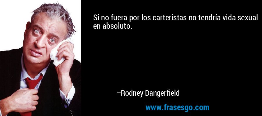 Si no fuera por los carteristas no tendría vida sexual en absoluto. – Rodney Dangerfield