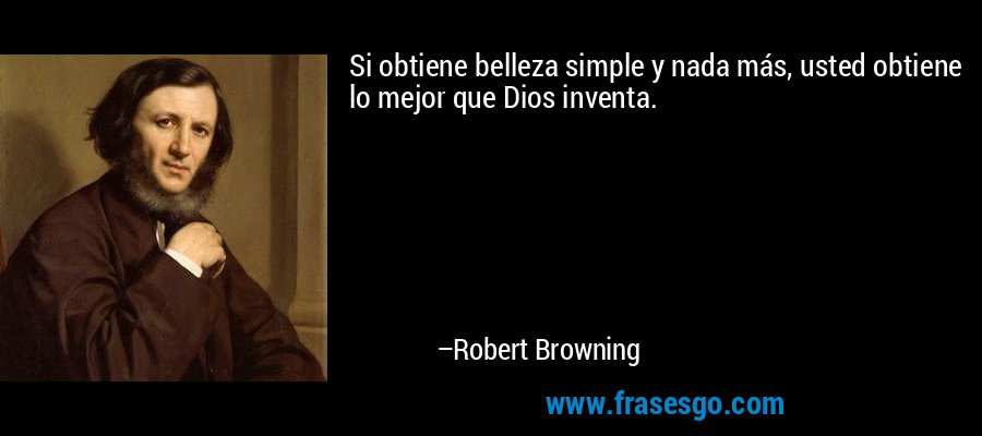 Si obtiene belleza simple y nada más, usted obtiene lo mejor que Dios inventa. – Robert Browning
