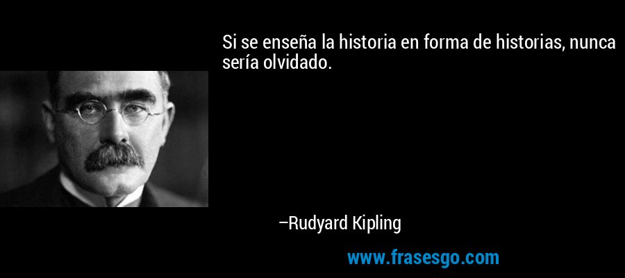 Si se enseña la historia en forma de historias, nunca sería olvidado. – Rudyard Kipling