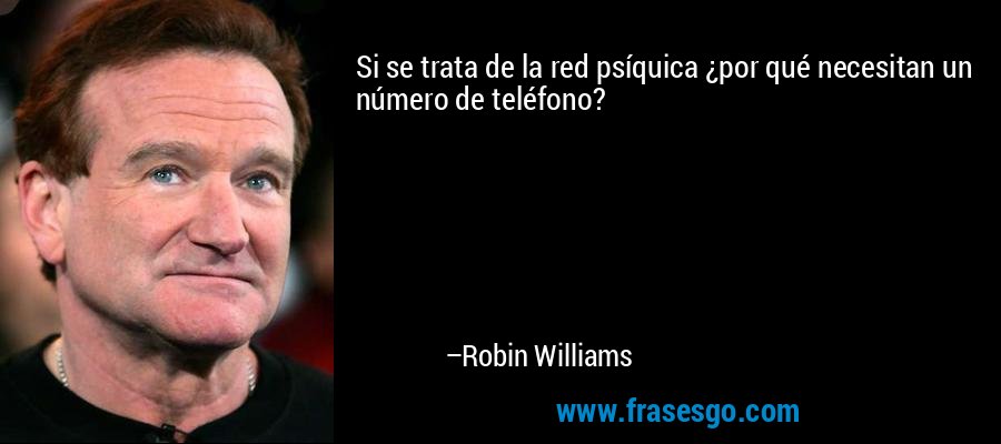 Si se trata de la red psíquica ¿por qué necesitan un número de teléfono? – Robin Williams
