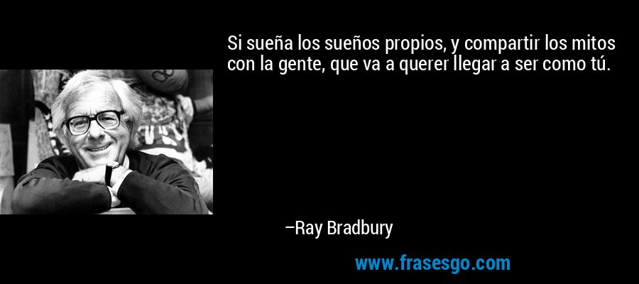 Si sueña los sueños propios, y compartir los mitos con la gente, que va a querer llegar a ser como tú. – Ray Bradbury