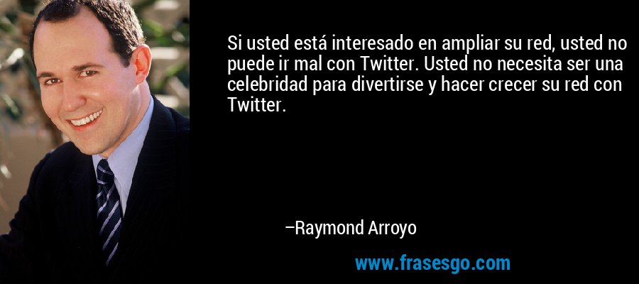 Si usted está interesado en ampliar su red, usted no puede ir mal con Twitter. Usted no necesita ser una celebridad para divertirse y hacer crecer su red con Twitter. – Raymond Arroyo