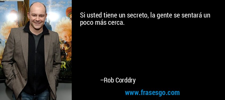 Si usted tiene un secreto, la gente se sentará un poco más cerca. – Rob Corddry