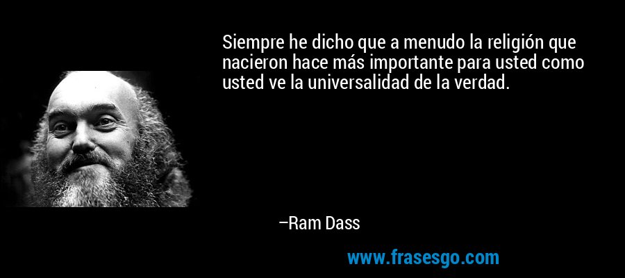 Siempre he dicho que a menudo la religión que nacieron hace más importante para usted como usted ve la universalidad de la verdad. – Ram Dass