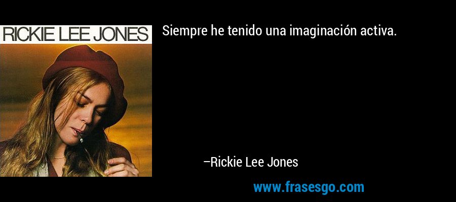 Siempre he tenido una imaginación activa. – Rickie Lee Jones