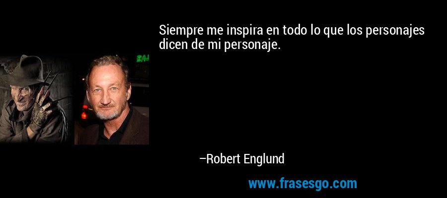 Siempre me inspira en todo lo que los personajes dicen de mi personaje. – Robert Englund