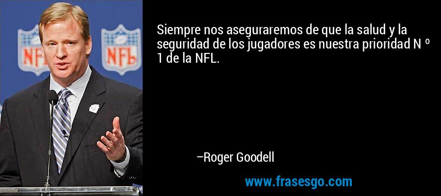 Siempre nos aseguraremos de que la salud y la seguridad de los jugadores es nuestra prioridad N º 1 de la NFL. – Roger Goodell