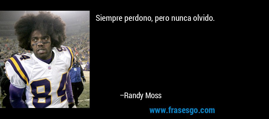 Siempre perdono, pero nunca olvido. – Randy Moss