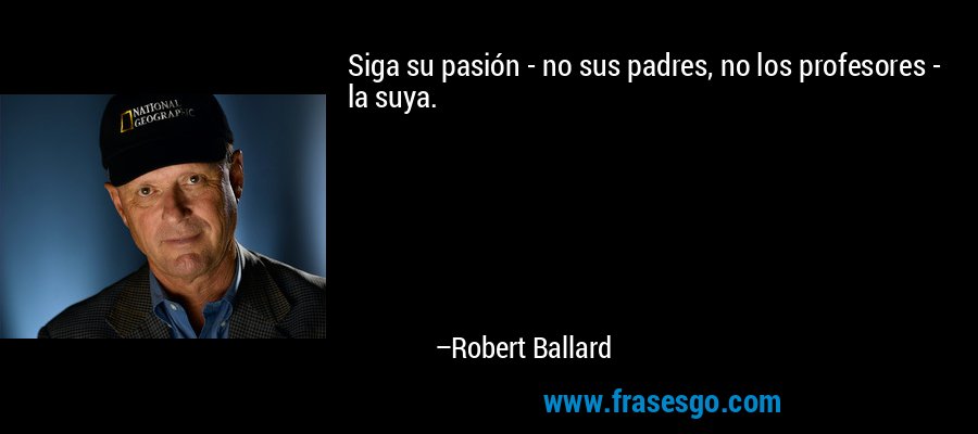 Siga su pasión - no sus padres, no los profesores - la suya. – Robert Ballard