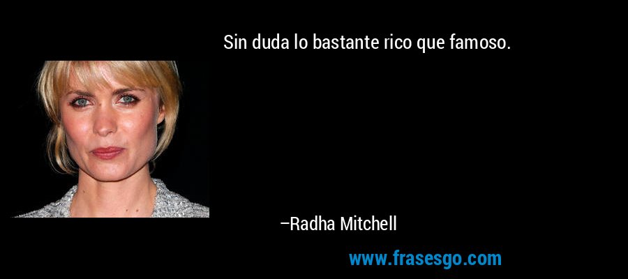 Sin duda lo bastante rico que famoso. – Radha Mitchell