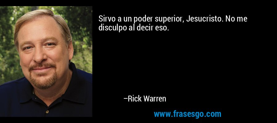 Sirvo a un poder superior, Jesucristo. No me disculpo al decir eso. – Rick Warren