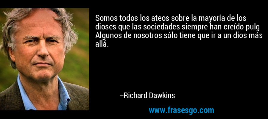 Somos todos los ateos sobre la mayoría de los dioses que las sociedades siempre han creído pulg Algunos de nosotros sólo tiene que ir a un dios más allá. – Richard Dawkins