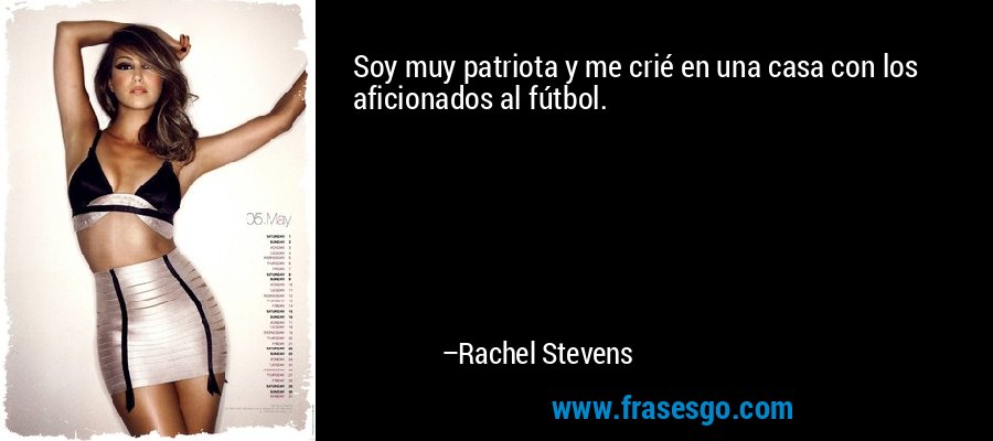 Soy muy patriota y me crié en una casa con los aficionados al fútbol. – Rachel Stevens