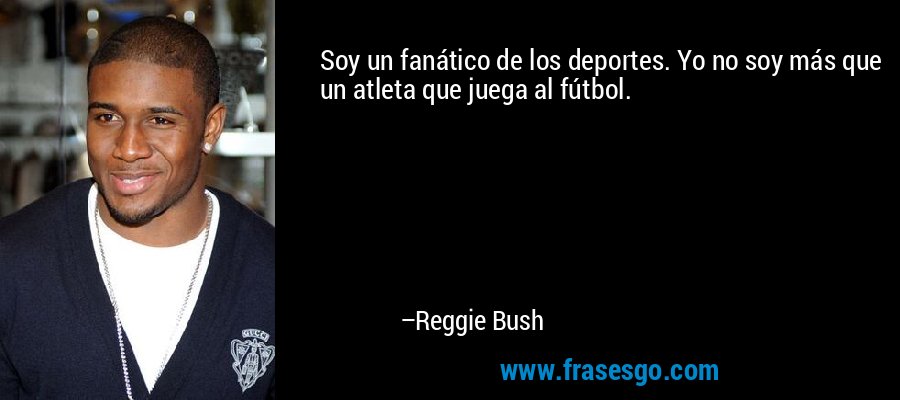 Soy un fanático de los deportes. Yo no soy más que un atleta que juega al fútbol. – Reggie Bush