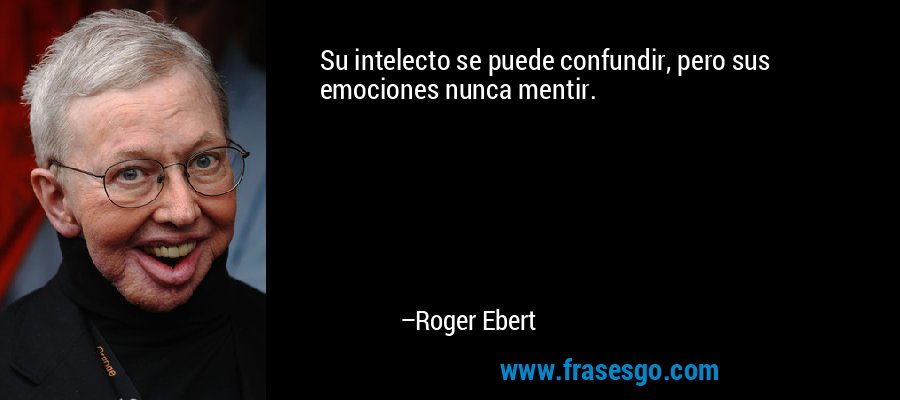 Su intelecto se puede confundir, pero sus emociones nunca mentir. – Roger Ebert