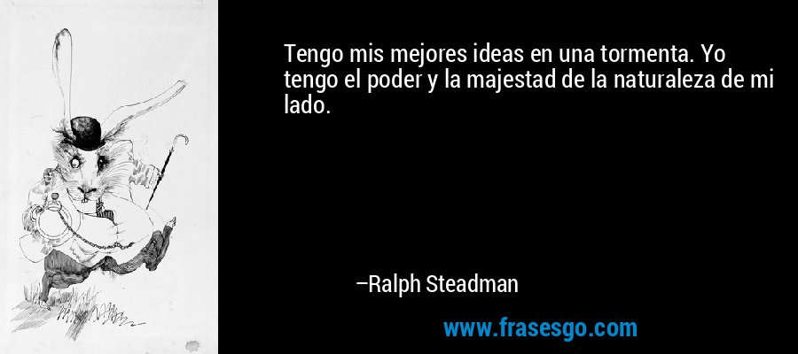 Tengo mis mejores ideas en una tormenta. Yo tengo el poder y la majestad de la naturaleza de mi lado. – Ralph Steadman