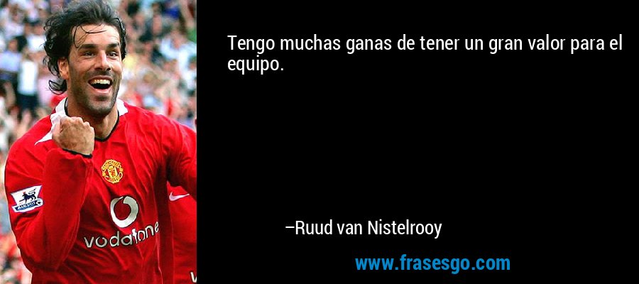 Tengo muchas ganas de tener un gran valor para el equipo. – Ruud van Nistelrooy