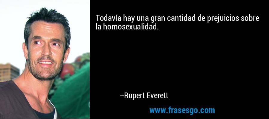 Todavía hay una gran cantidad de prejuicios sobre la homosexualidad. – Rupert Everett