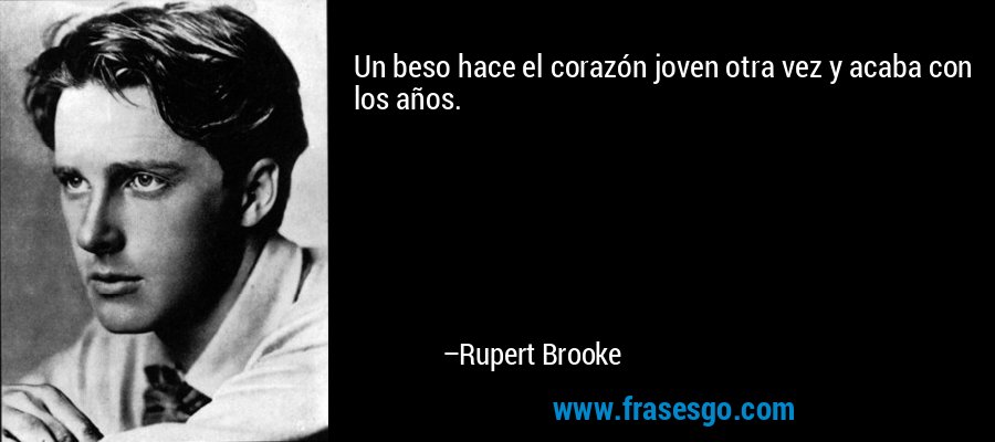 Un beso hace el corazón joven otra vez y acaba con los años. – Rupert Brooke