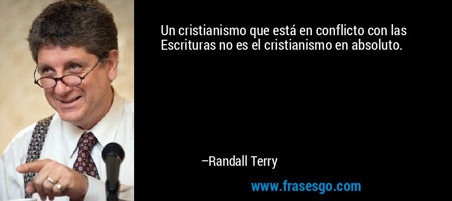 Un cristianismo que está en conflicto con las Escrituras no es el cristianismo en absoluto. – Randall Terry