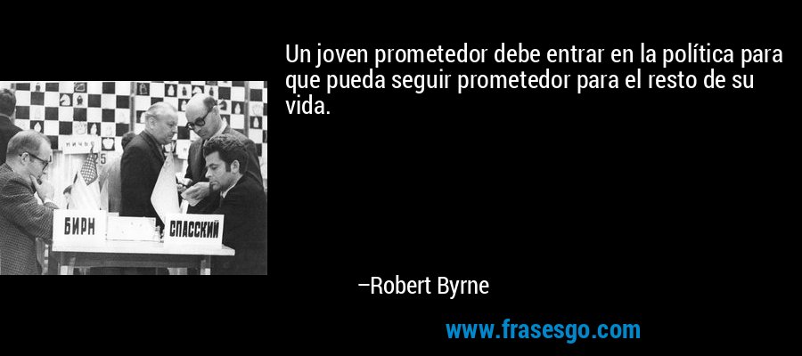 Un joven prometedor debe entrar en la política para que pueda seguir prometedor para el resto de su vida. – Robert Byrne