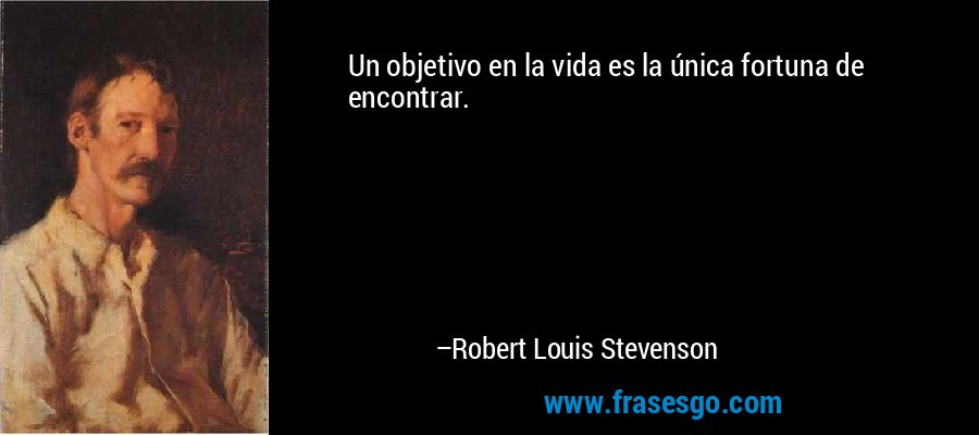 Un objetivo en la vida es la única fortuna de encontrar. – Robert Louis Stevenson